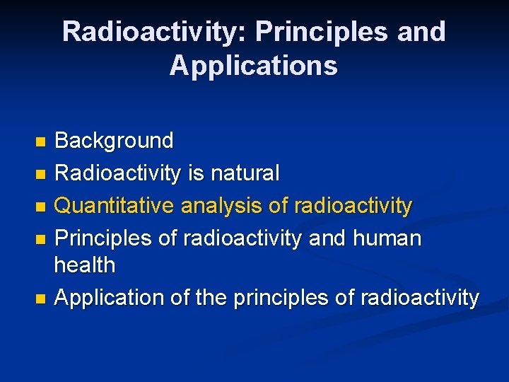 Radioactivity: Principles and Applications Background n Radioactivity is natural n Quantitative analysis of radioactivity
