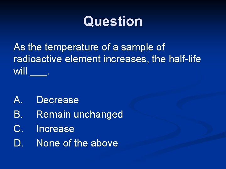 Question As the temperature of a sample of radioactive element increases, the half-life will