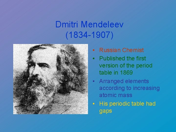 Dmitri Mendeleev (1834 -1907) • Russian Chemist • Published the first version of the