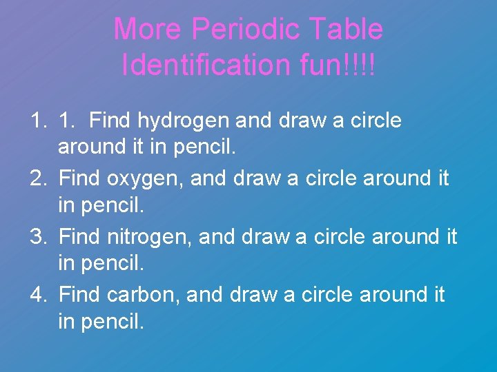 More Periodic Table Identification fun!!!! 1. 1. Find hydrogen and draw a circle around