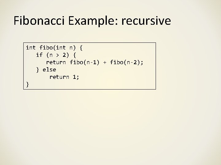 Fibonacci Example: recursive int fibo(int n) { if (n > 2) { return fibo(n-1)