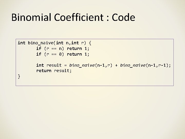 Binomial Coefficient : Code int bino_naive(int n, int r) { if (r == n)