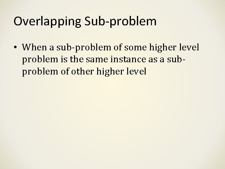 Overlapping Sub-problem • When a sub-problem of some higher level problem is the same