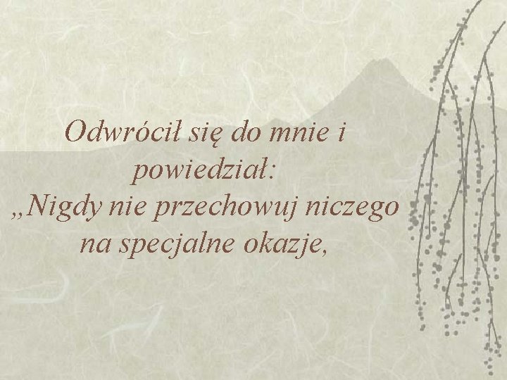 Odwrócił się do mnie i powiedział: „Nigdy nie przechowuj niczego na specjalne okazje, Odwrócił się do mnie i powiedział: „Nigdy nie przechowuj niczego na specjalne okazje,
