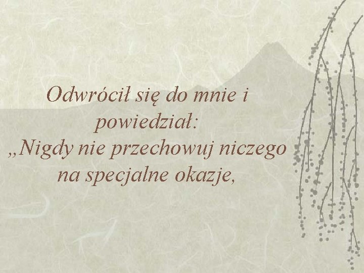 Odwrócił się do mnie i powiedział: „Nigdy nie przechowuj niczego na specjalne okazje, 