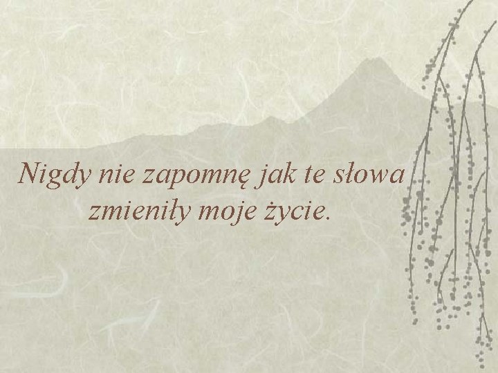 Nigdy nie zapomnę jak te słowa zmieniły moje życie. 