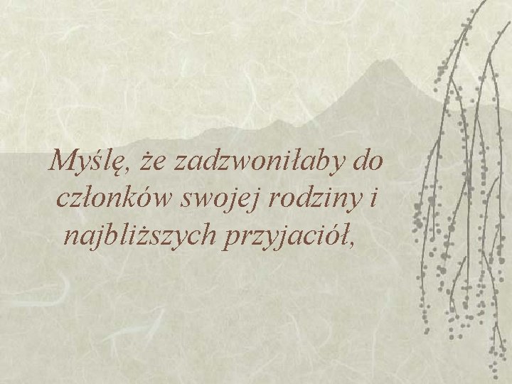 Myślę, że zadzwoniłaby do członków swojej rodziny i najbliższych przyjaciół, Myślę, że zadzwoniłaby do członków swojej rodziny i najbliższych przyjaciół,