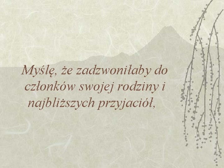 Myślę, że zadzwoniłaby do członków swojej rodziny i najbliższych przyjaciół, 