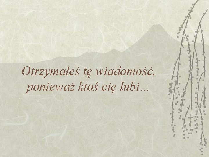 Otrzymałeś tę wiadomość, ponieważ ktoś cię lubi… Otrzymałeś tę wiadomość, ponieważ ktoś cię lubi…