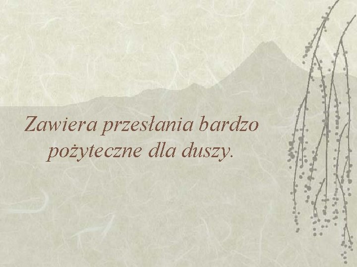 Zawiera przesłania bardzo pożyteczne dla duszy. Zawiera przesłania bardzo pożyteczne dla duszy.