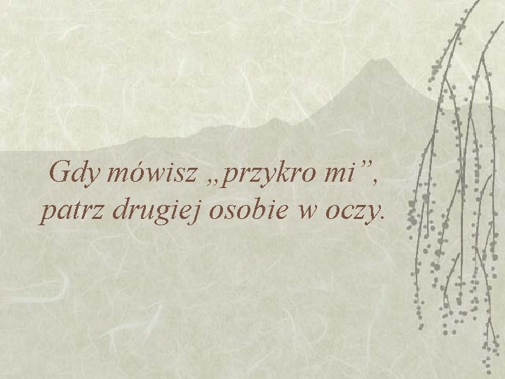Gdy mówisz „przykro mi”, patrz drugiej osobie w oczy. Gdy mówisz „przykro mi”, patrz drugiej osobie w oczy.