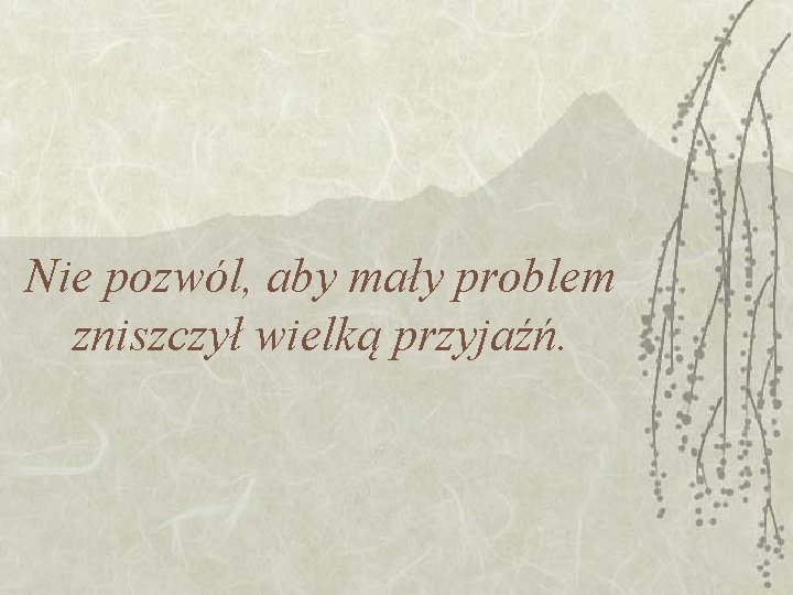 Nie pozwól, aby mały problem zniszczył wielką przyjaźń. 