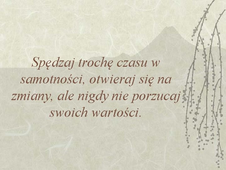 Spędzaj trochę czasu w samotności, otwieraj się na zmiany, ale nigdy nie porzucaj swoich Spędzaj trochę czasu w samotności, otwieraj się na zmiany, ale nigdy nie porzucaj swoich