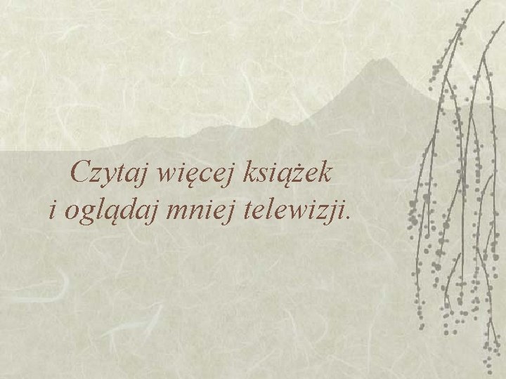 Czytaj więcej książek i oglądaj mniej telewizji. Czytaj więcej książek i oglądaj mniej telewizji.