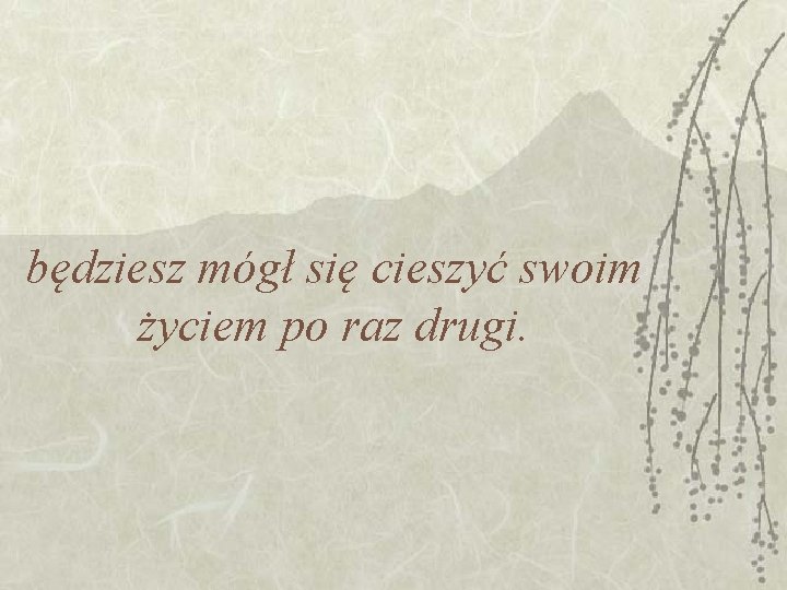 będziesz mógł się cieszyć swoim życiem po raz drugi. będziesz mógł się cieszyć swoim życiem po raz drugi.