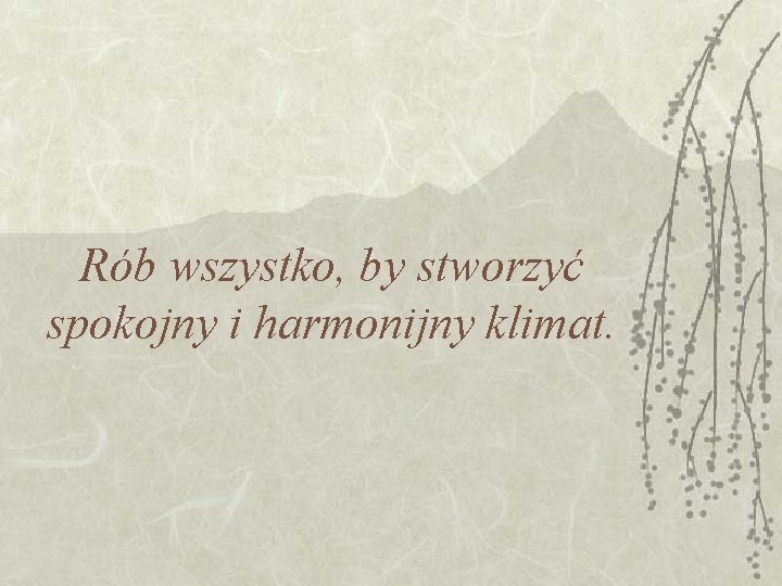 Rób wszystko, by stworzyć spokojny i harmonijny klimat. Rób wszystko, by stworzyć spokojny i harmonijny klimat.