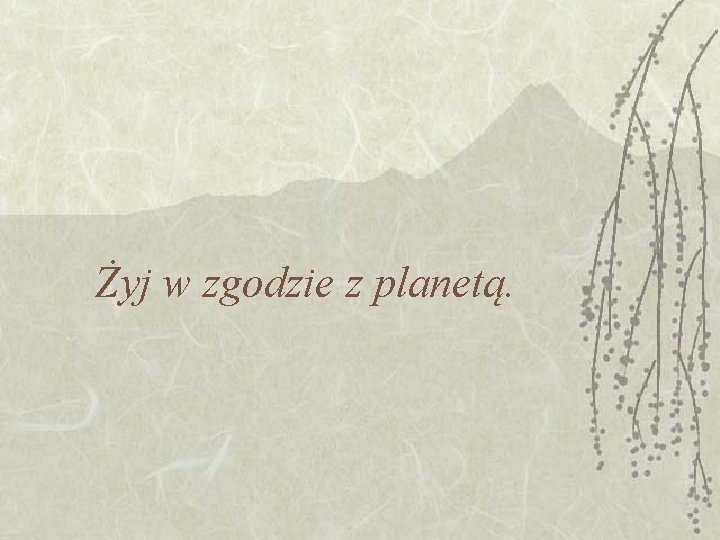 Żyj w zgodzie z planetą. Żyj w zgodzie z planetą.