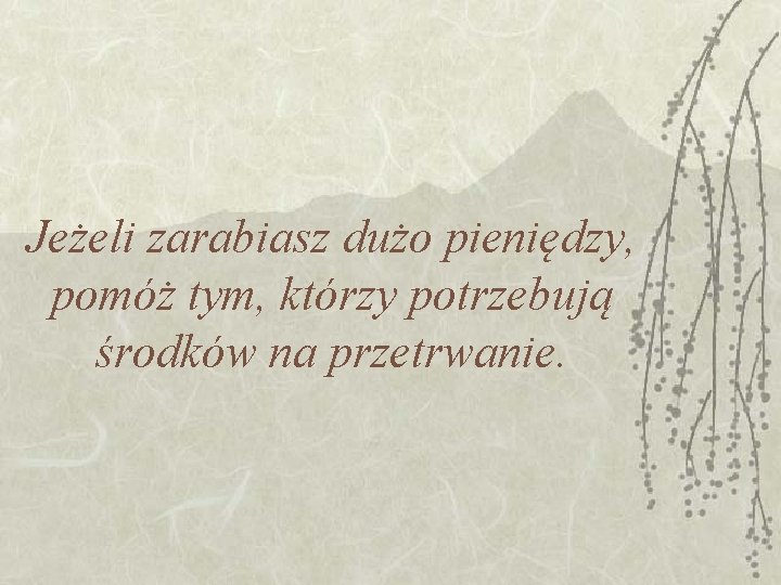 Jeżeli zarabiasz dużo pieniędzy, pomóż tym, którzy potrzebują środków na przetrwanie. Jeżeli zarabiasz dużo pieniędzy, pomóż tym, którzy potrzebują środków na przetrwanie.