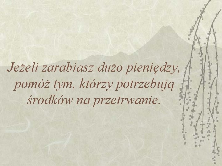 Jeżeli zarabiasz dużo pieniędzy, pomóż tym, którzy potrzebują środków na przetrwanie. 