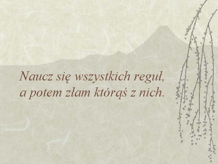 Naucz się wszystkich reguł, a potem złam którąś z nich. Naucz się wszystkich reguł, a potem złam którąś z nich.