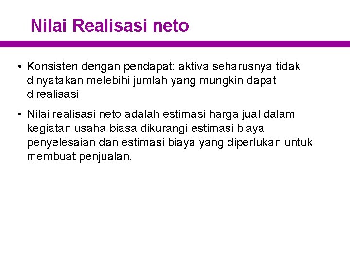 Nilai Realisasi neto • Konsisten dengan pendapat: aktiva seharusnya tidak dinyatakan melebihi jumlah yang