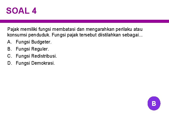 SOAL 4 Pajak memiliki fungsi membatasi dan mengarahkan perilaku atau konsumsi penduduk. Fungsi pajak