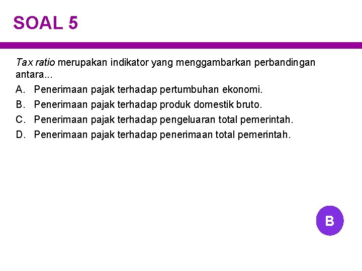 SOAL 5 Tax ratio merupakan indikator yang menggambarkan perbandingan antara. . . A. B. SOAL 5 Tax ratio merupakan indikator yang menggambarkan perbandingan antara. . . A. B.