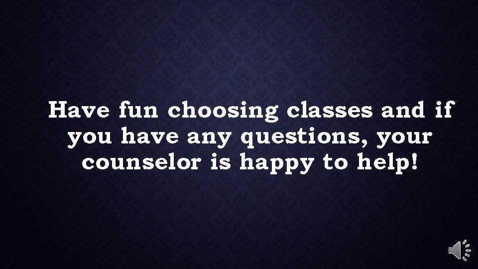 Have fun choosing classes and if you have any questions, your counselor is happy