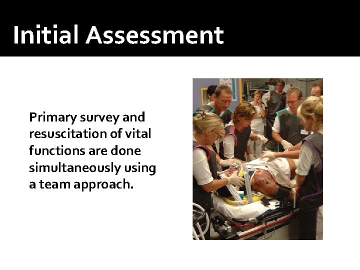 Initial Assessment Primary survey and resuscitation of vital functions are done simultaneously using a