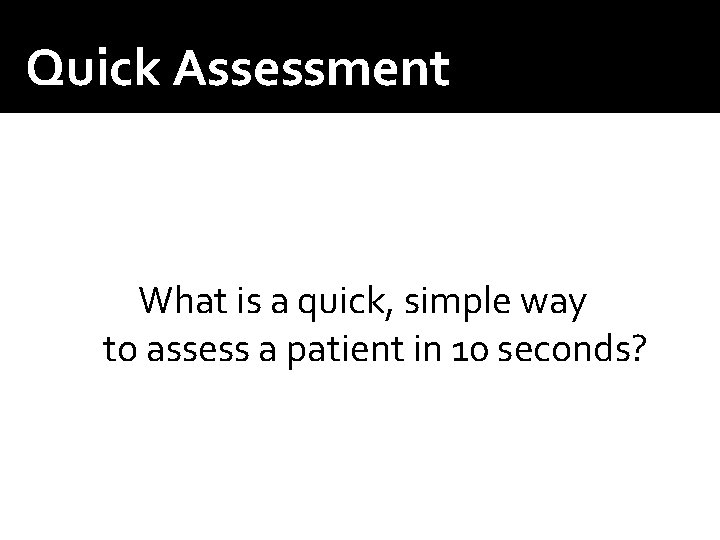 Quick Assessment What is a quick, simple way to assess a patient in 10 Quick Assessment What is a quick, simple way to assess a patient in 10