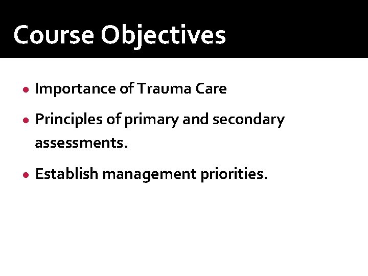 Course Objectives ● Importance of Trauma Care ● Principles of primary and secondary assessments. Course Objectives ● Importance of Trauma Care ● Principles of primary and secondary assessments.