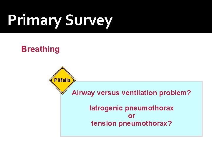 Primary Survey Breathing Pitfalls Airway versus ventilation problem? latrogenic pneumothorax or tension pneumothorax? Primary Survey Breathing Pitfalls Airway versus ventilation problem? latrogenic pneumothorax or tension pneumothorax?