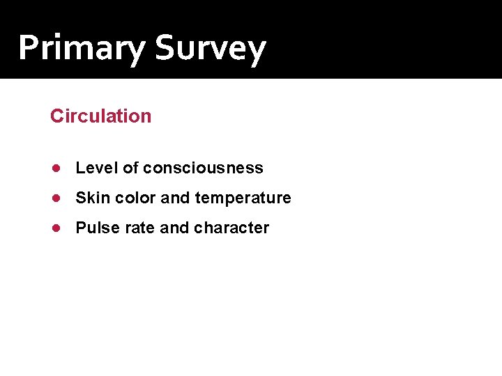 Primary Survey Circulation Assess for organ perfusion ● Level of consciousness ● Skin color Primary Survey Circulation Assess for organ perfusion ● Level of consciousness ● Skin color