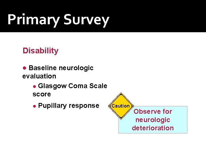 Primary Survey Disability ● Baseline neurologic evaluation ● Glasgow Coma Scale score ● Pupillary Primary Survey Disability ● Baseline neurologic evaluation ● Glasgow Coma Scale score ● Pupillary