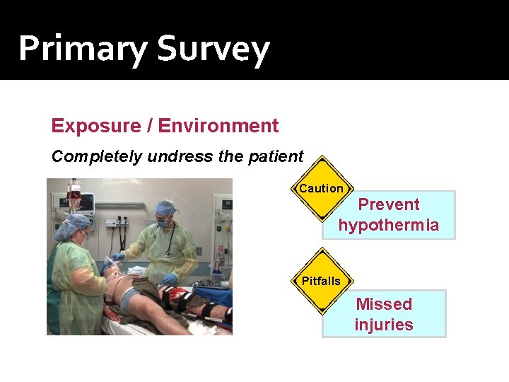 Primary Survey Exposure / Environment Completely undress the patient Caution Prevent hypothermia Pitfalls Missed