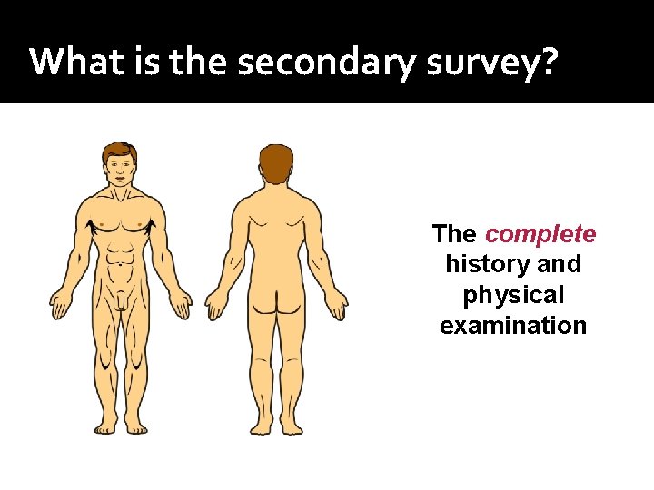 What is the secondary survey? The complete history and physical examination What is the secondary survey? The complete history and physical examination