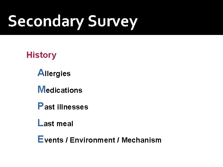 Secondary Survey History Allergies Medications Past illnesses Last meal Events / Environment / Mechanism