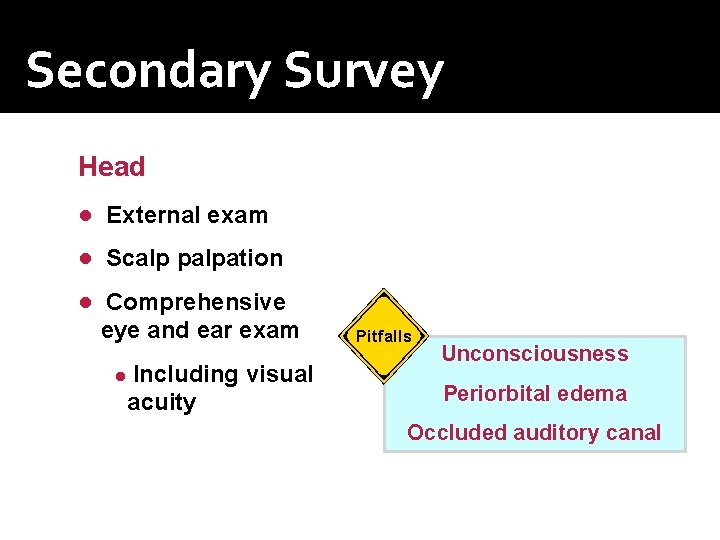 Secondary Survey Head ● External exam ● Scalp palpation ● Comprehensive eye and ear Secondary Survey Head ● External exam ● Scalp palpation ● Comprehensive eye and ear