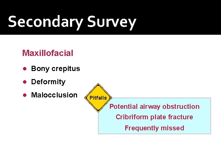 Secondary Survey Maxillofacial ● Bony crepitus ● Deformity ● Malocclusion Pitfalls Potential airway obstruction Secondary Survey Maxillofacial ● Bony crepitus ● Deformity ● Malocclusion Pitfalls Potential airway obstruction