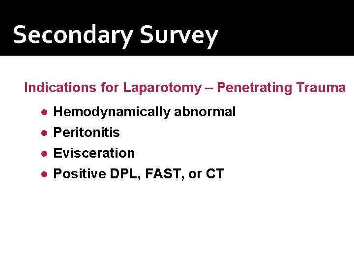 Secondary Survey Indications for Laparotomy – Penetrating Trauma ● ● Hemodynamically abnormal Peritonitis Evisceration