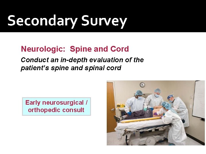 Secondary Survey Neurologic: Spine and Cord Conduct an in-depth evaluation of the patient’s spine