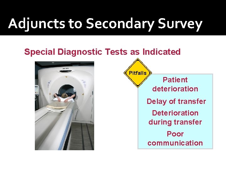 Adjuncts to Secondary Survey Special Diagnostic Tests as Indicated Pitfalls Patient deterioration Delay of