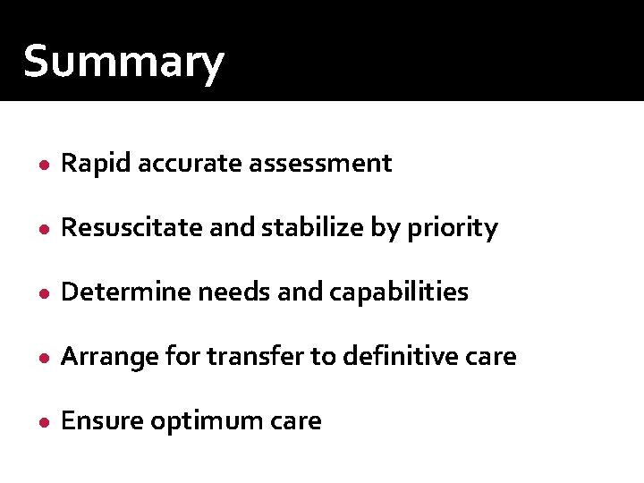 Summary ● Rapid accurate assessment ● Resuscitate and stabilize by priority ● Determine needs Summary ● Rapid accurate assessment ● Resuscitate and stabilize by priority ● Determine needs