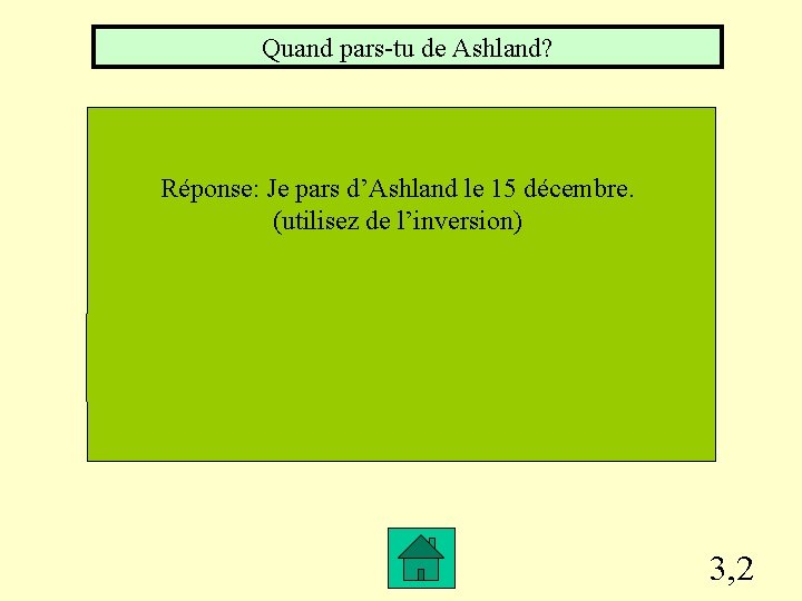 Quand pars-tu de Ashland? Réponse: Je pars d’Ashland le 15 décembre. (utilisez de l’inversion)