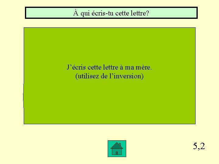 À qui écris-tu cette lettre? J’écris cette lettre à ma mère. (utilisez de l’inversion)