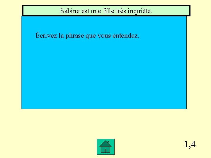 Sabine est une fille très inquiète. Écrivez la phrase que vous entendez. 1, 4