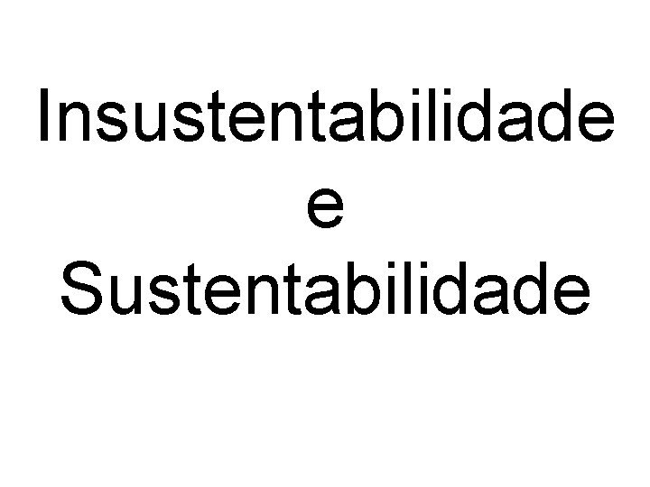 Insustentabilidade e Sustentabilidade 