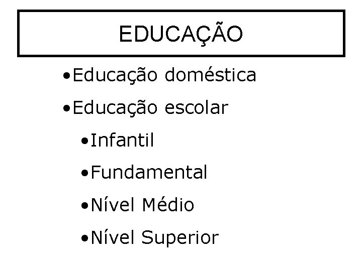 EDUCAÇÃO • Educação doméstica • Educação escolar • Infantil • Fundamental • Nível Médio