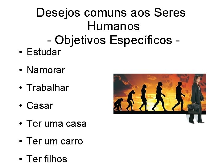 Desejos comuns aos Seres Humanos - Objetivos Específicos - • Estudar • Namorar •