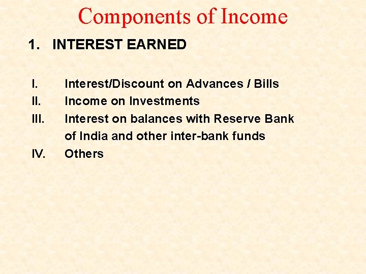 Components of Income 1. INTEREST EARNED I. III. IV. Interest/Discount on Advances / Bills